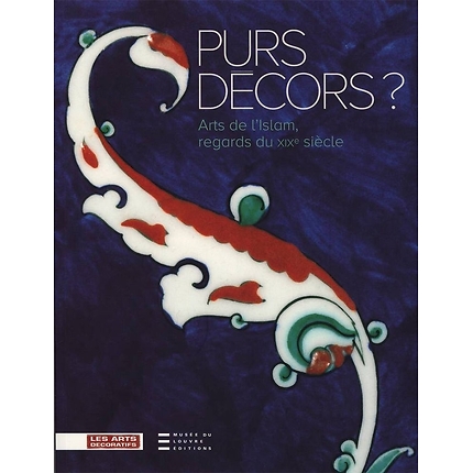 PURS DECORS. ARTS DE L'ISLAM, REGARDS DU XIXE SIECLE