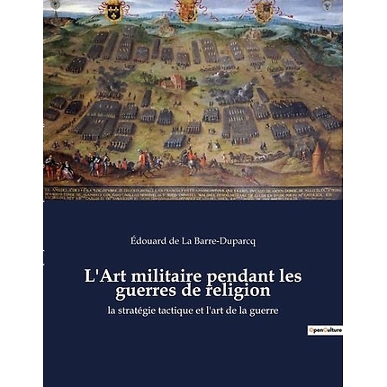 L'art militaire pendant les guerres de religion : La stratégie tactique et l'art de la guerre