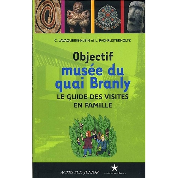 Objectif musée du quai Branly : Le guide des visites en famille