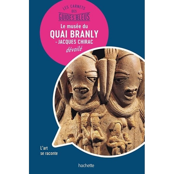 Guides Bleus - Le musée du quai Branly dévoilé