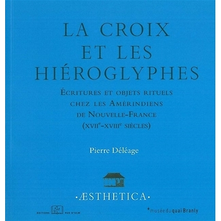 La Croix et les hiéroglyphes - Ecritures et objets rituels chez les Amérindiens de Nouvelle-France (XVIIème-XVIIIème siècle)